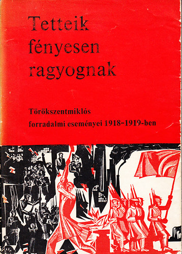 Kerek B�la - Tetteik f�nyesen ragyognak - T�r�kszentmikl�s forradalmi esem�nyei 1918-1919-ben