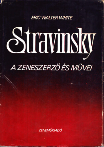 Eric Walter White - Stravinsky: A zeneszerz s mvei