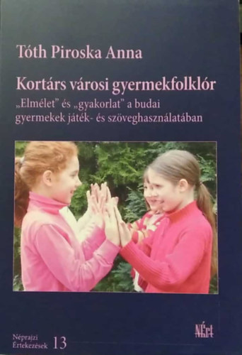 Tóth Piroska Anna - Kortárs városi gyermekfolklór - ,,Elmélet" és ,,gyakorlat" a budai gyermekek játék- és szöveghasználatában