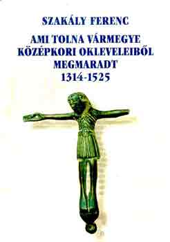 Szak�ly Ferenc - Ami Tolna v�rmegye k�z�pkori okleveleib�l megmaradt 1314-1525