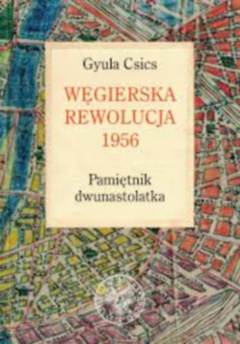 Gyula Csics - Wgierska rewolucja 1956. Pamitnik dwunastolatka - Dediklt