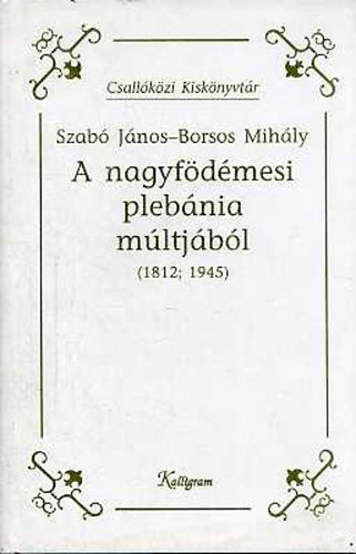 Szab� J�nos-Borsos Mih�ly - A nagyf�d�mesi pl�b�nia m�ltj�b�l (1812; 1945)