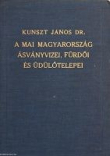 Dr. Kunszt J�nos - A mai Magyarorsz�g �sv�nyvizei, f�rd�i �s �d�l�telepei