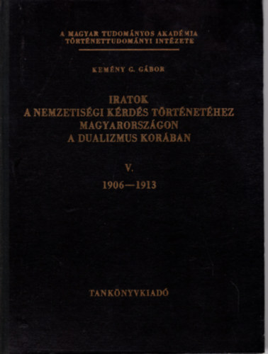 Kem�ny G. G�bor - Iratok a nemzetis�gi k�rd�s t�rt�net�hez Magyarorsz�gon a dualizmus kor�ban V. 1906-1913