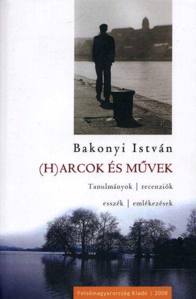 Bakonyi Istvn - (H)arcok s mvek - Tanulmnyok, recenzik, esszk, emlkezsek