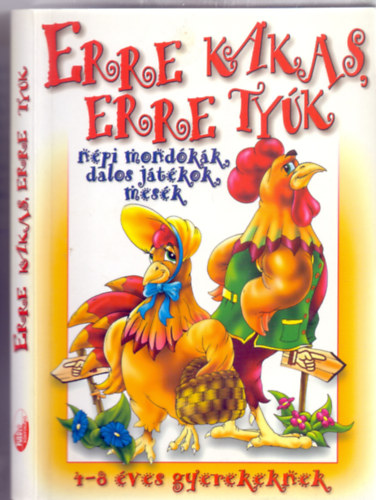 F�fai Attil�n�  (szerk.) - Erre kakas, erre ty�k - n�pi mond�k�k, dalos j�t�kok, mes�k (4-8 �ves gyerekeknek)