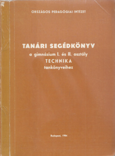 Földi Tivadar Szűcs Ervin - Tanári segédkönyv a gimnázium I. és II. osztály Technika tankönyveihez - Országos Pedagógiai Intézet