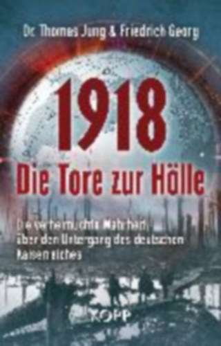 Friedrich Georg Thomas Jung - 1918 - Die Tore zur Hölle - Die verheimlichte Wahrheit über den Untergang des deutschen Kaiserreiches ("1918 - A pokol kapui - A rejtett igazság a Német Birodalom bukásáról" német nyelven)