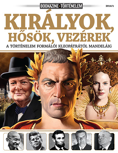Bookazine T�rt�nelem 2014/1 - Kir�lyok, h�s�k, vez�rek - a t�rt�nelem form�l�i Kleop�tr�t�l Mandel�ig