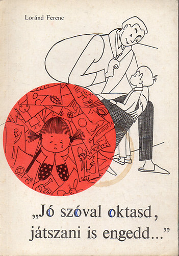 Loránd Ferenc - Jó szóval oktasd, játszani is engedd...Ösztönzés, jutalmazás és büntetés a családban