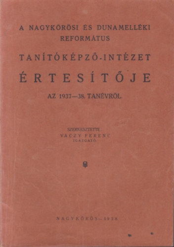 Váczy Ferenc (szerk.) - A Nagykőrösi és Dunamelléki református tanítóképző-intézet értesítője az 1937-38. tanévről