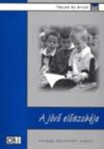 Szabó Mária - A jövő előszobája - Tanulmányok a közoktatás kezdőszakaszáról - Tények és érvek