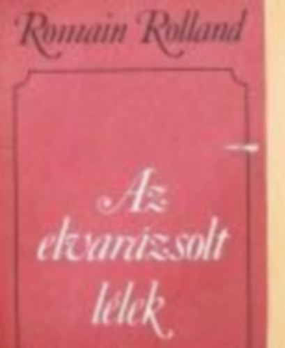 Romain Rolland - Az elvar�zsolt l�lek 1-2. I. k�tet: Annette �s Szilvia, A ny�r, Anya �s fi�/II. k�tet: A h�rn�k