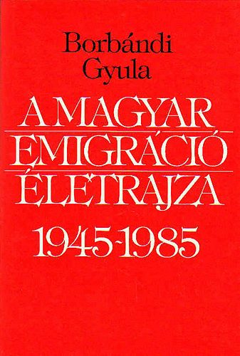 Borbndi Gyula - A magyar emigrci letrajza 1945-1985