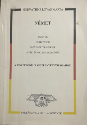 Horváthné Lovas Márta - Német tesztek, fordítások, szövegértelmezések, levél- és fogalmazástémák a Középfokú Irásbeli Nyelvvizsgához