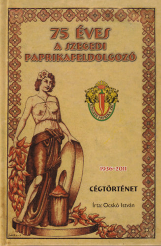 Ocsk� Istv�n - 75 �ves a Szegedi Paprikafeldolgoz� c�gt�rt�net 1936-2011