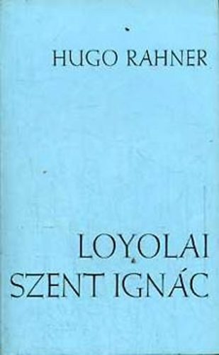 Hugo Rahner - Loyolai Szent Ign�c