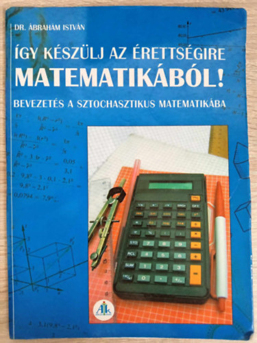 Dr. Rti va  brahm Istvn (szerk.), Takcs Mria (lektor) - gy kszlj az rettsgire matematikbl! - Bevezets a sztochasztikus matematikba (Elmleti sszefoglal gyakorl feladatokkal)