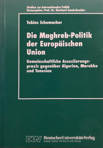 Tobias Schumacher - Die Maghreb-Politik der Europ�ischen Union: Gemeinschaftliche Assoziierungspraxis gegen�ber Algerien, Marokko und Tunesien