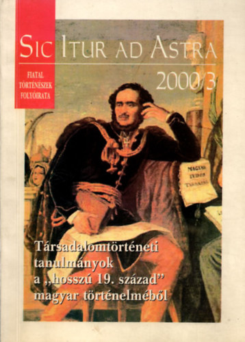 Sic Itur ad Astra - Társadalomtörténeti tanulmányok A "hosszú 19. század" magyar történelméből (2000/3)
