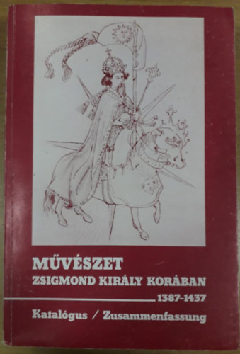 Marosi Ern  (szerk.), Wehli Tnde (szerk.) Beke Lszl (szerk.) - Mvszet Zsigmond kirly korban II. (1387-1437) - Katalgus