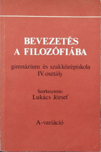 Lukcs Jzsef  (szerk.) - Bevezets a filozfiba (gimnzium s szakkzpiskola IV. osztly) - A-varici