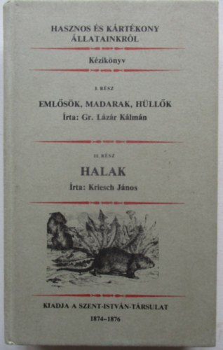 Lázár Kálmán Gr.; Gr. Lázár Kálmán - Kriesch János - Hasznos és kártékony állatainkról - I. rész: Emlősök, madarak, hüllők - II. rész: Halak (egybekötve) reprint