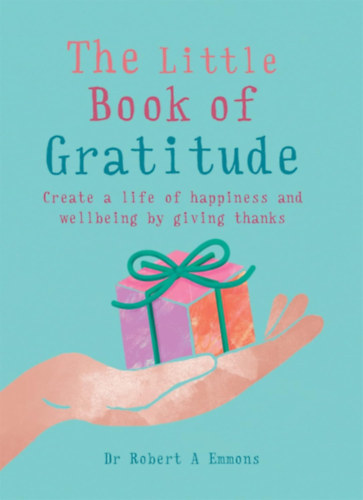 Dr. Robert A. Emmons - The Little Book of Gratitude: Create a life of happiness and wellbeing by giving thanks