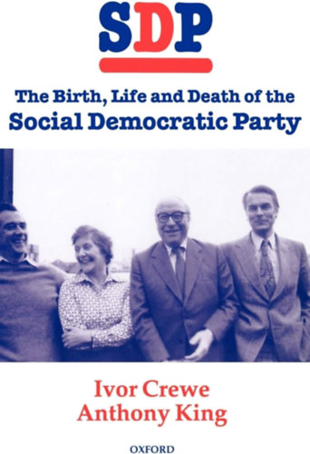 Anthony King Ivor Crewe - The Birth, Life and Death of the Social Democratic Party