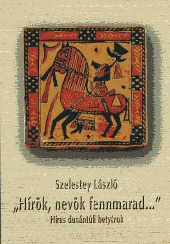 Szelestey Lszl - "Hrk, nevk fennmarad..." Hres dunntli betyrok