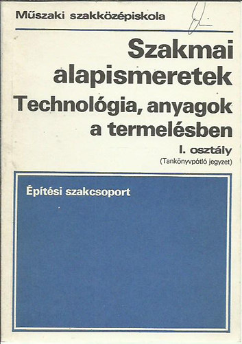 Dr. Hegyi L�szl� - Szakmai alapismeretek I. - Technol�gia, anyagok a termel�sben/�p�t�si szakcsoport (Tank�nyp�tl� jegyzet)