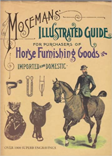 Moseman's Illustrated Guide for Purchasers of Horse Furnishing Goods (L�felszerel�sek, lovagl�s - t�rt�nelmi, 19. sz�zadi (eredetileg 1880-as �vekbeli) katal�gus, amely a korabeli l�felszerel�seket, szersz�mokat �s ist�ll�berendez�seke
