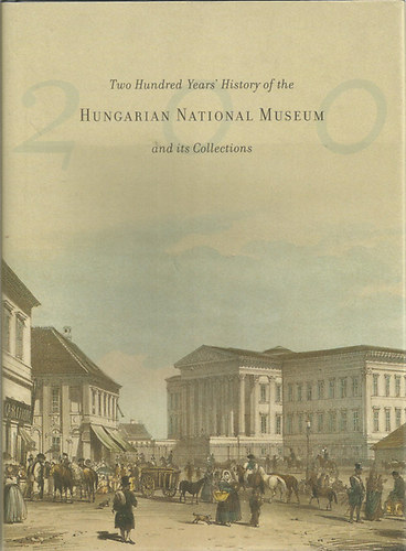 Jnos Pintr (szerk.) - Two Hundred Years' History of the Hungarian National Museum and its Collections