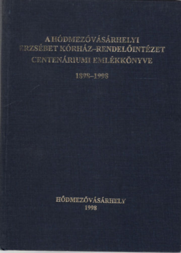 Dr. Kirilla B�la, Szenti Tibor Sz�ts P�ter - A h�dmez�v�s�rhelyi Erzs�bet K�rh�z-Rendel�int�zet centen�riumi eml�kk�nyve 1898-1998