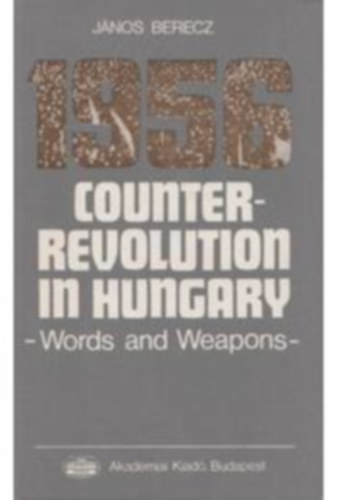 János Berecz - 1956 Counter-Revolution in Hungary - Words and Weapons