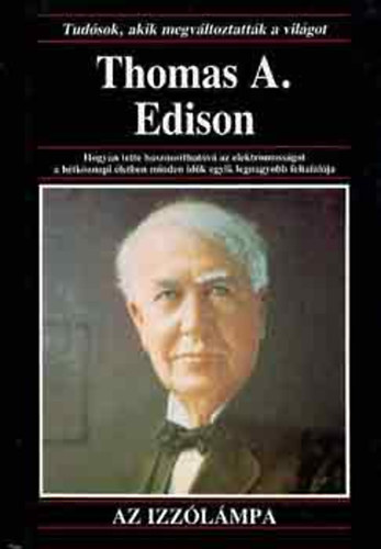 Anna Sproule - Thomas A. Edison  Hogyan tette hasznosthatv az elektromossgot a htkznapi letben minden idk egyik legnagyobb feltallja Az izzlmpa