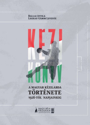 Liszkay Gbor Levente Ballai Attila - Kzi-knyv - A magyar kzilabda trtnete 1926-tl napjainkig