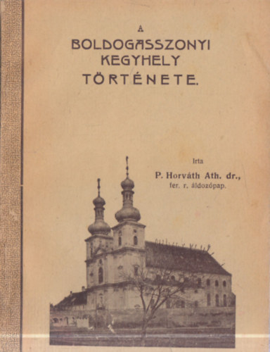 P. Horv�th Athan�z dr. - A boldogasszonyi kegyhely t�rt�nete