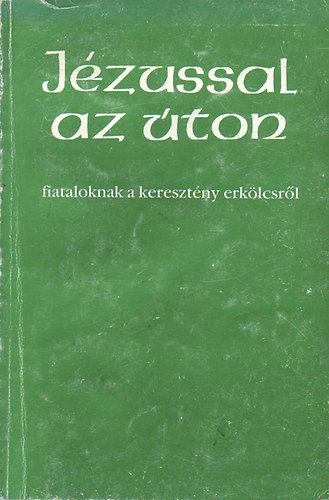 J�zussal az �ton - Fiataloknak a kereszt�ny erk�lcsr�l