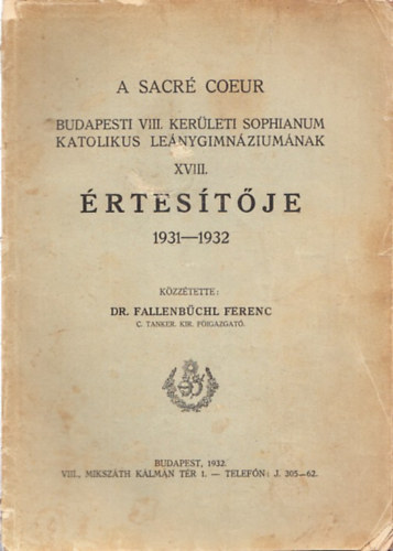 Dr. Fallenbchl Ferenc - A Sacr Coeur Budapesti VIII. kerleti Sophianum Katolikus Lenygimnziumnak XVIII. rtestje 1931-1932.