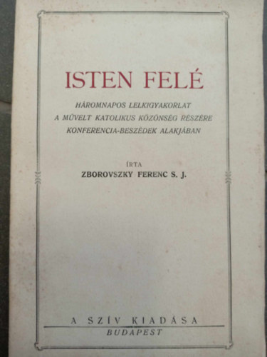 Zborovszky Ferenc - Isten felé - Háromnapos lelkigyakorlat a művelt katolikus közönség részére konferencia-beszédek alakjában