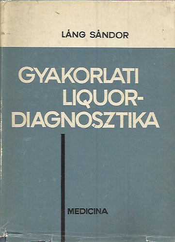 Láng Sándor - Gyakorlati Liquor-diagnosztika - A Liquor Cerebrospinalis laboratóriumi vizsgálata
