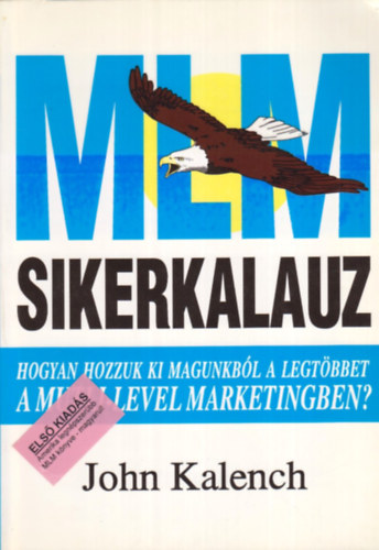 SZERZ John Kalench - MLM-sikerkalauz HOGYAN HOZZUK KI MAGUNKBL A LEGTBBET A MULTI-LEVEL MARKETINGBEN?
