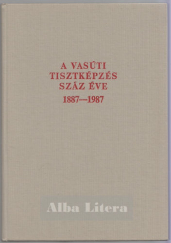 Cz�re B�la  (szerkeszt�) - A vas�ti tisztk�pz�s sz�z �ve 1887-1987.