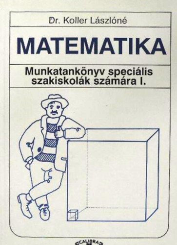 Dr. Koller Lászlóné - Matematika - Munkatankönyv speciális szakiskolák számára I.