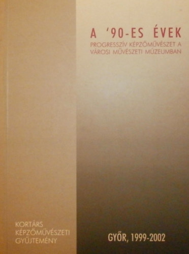 A '90-es vek (progresszv kpzmvszet a vrosi mvszeti mzeumban)- Gyr, 1999-2002