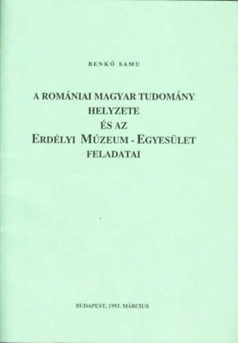 Benk� Samu - A rom�niai magyar tudom�ny helyzete �s az Erd�lyi M�zeum-Egyes�let feladatai