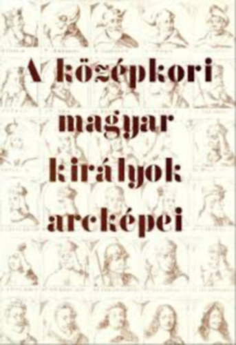 Flp Gyula szerk. - A kzpkori magyar kirlyok arckpei