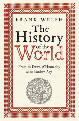 Frank Welsh - The History of the World: From the Dawn of Humanity to the Modern Age