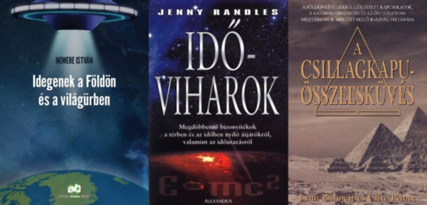 Lynn Picknett Clive Prince, Nemere Istv�n, Jenny Randles - 3 db k�nyv f�ld�nk�v�liekr�l �s id�utaz�sr�l: A Csillagkapu-�sszeesk�v�s + Idegenek a F�ld�n �s a vil�g�rben +  Id�viharok - Megd�bbent� bizony�t�kok a t�rben �s az id�ben ny�l� �tj�r�kr�l, valamint az id�utaz�sr�l